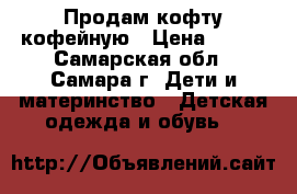 Продам кофту кофейную › Цена ­ 200 - Самарская обл., Самара г. Дети и материнство » Детская одежда и обувь   